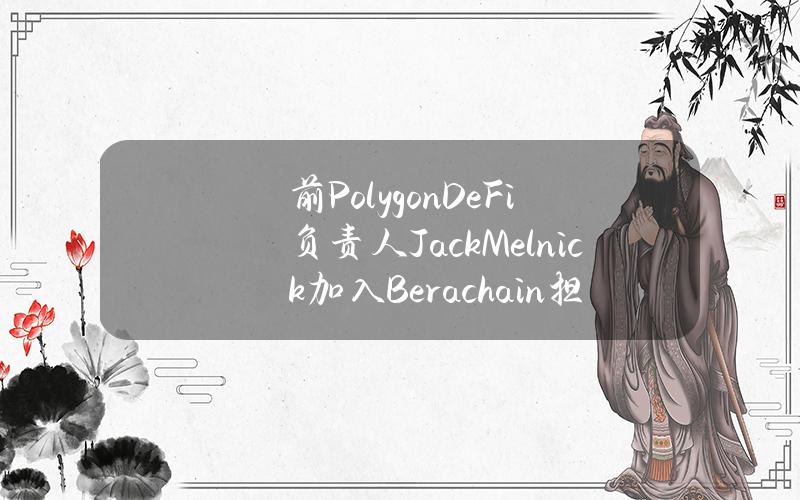 前PolygonDeFi负责人JackMelnick加入Berachain担任相同职位