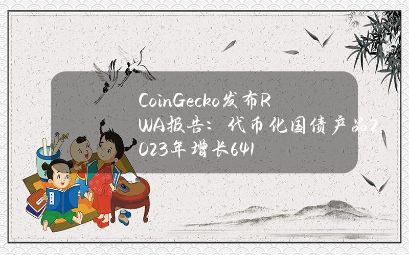 CoinGecko发布RWA报告：代币化国债产品2023年增长641%