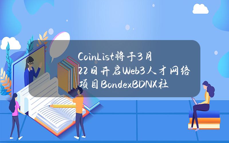 CoinList将于3月22日开启Web3人才网络项目Bondex（BDNX）社区销售