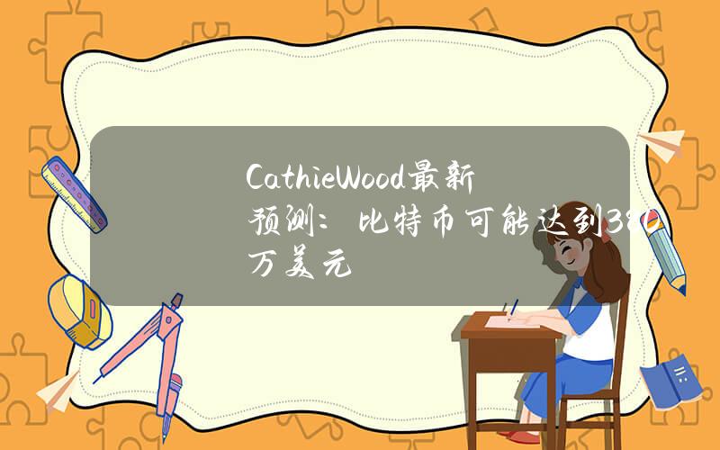 CathieWood最新预测：比特币可能达到380万美元