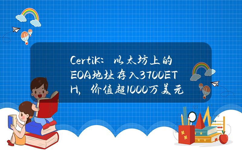 CertiK：以太坊上的EOA地址存入3700ETH，价值超1000万美元