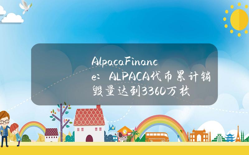 AlpacaFinance：ALPACA代币累计销毁量达到3360万枚