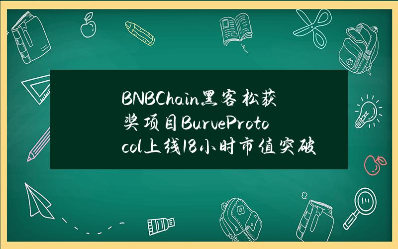 BNBChain黑客松获奖项目BurveProtocol上线18小时市值突破800万美元