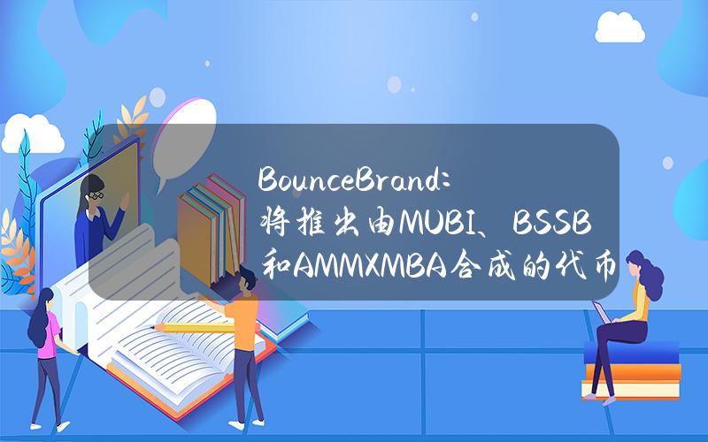 BounceBrand：将推出由MUBI、BSSB和AMMXMBA合成的代币MBA