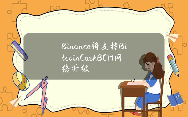 Binance将支持BitcoinCash（BCH）网络升级