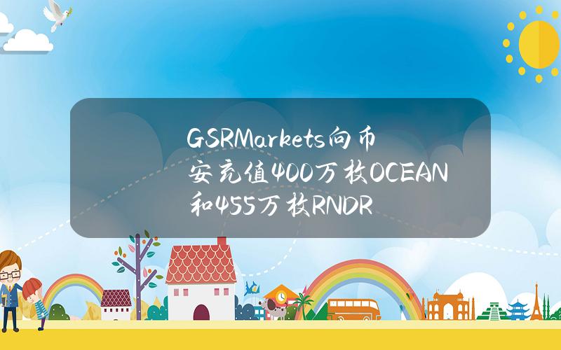 GSRMarkets向币安充值400万枚OCEAN和45.5万枚RNDR