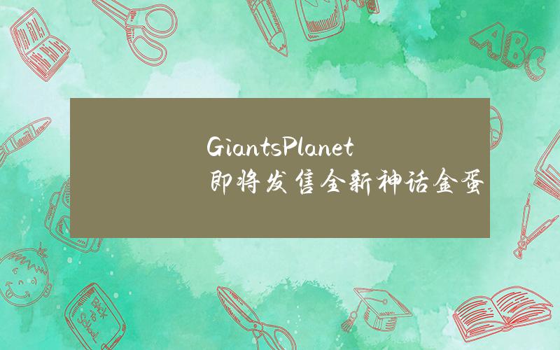 GiantsPlanet即将发售全新神话金蛋