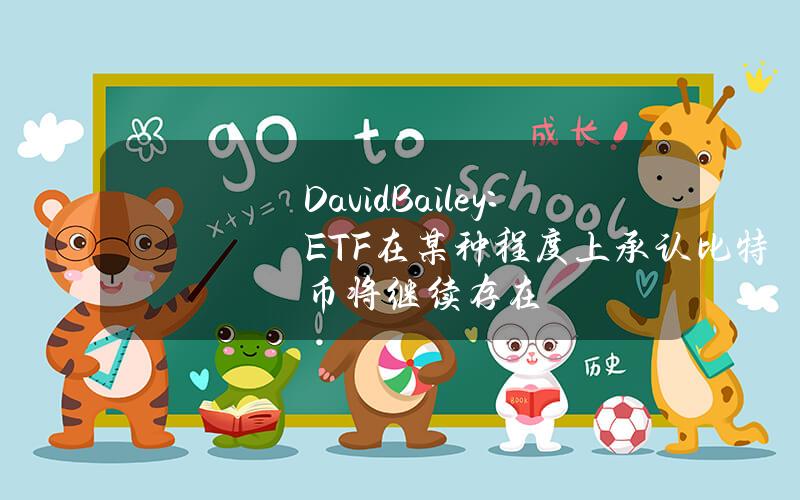 DavidBailey：ETF在某种程度上承认比特币将继续存在