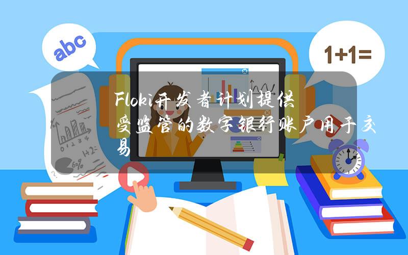 Floki开发者计划提供受监管的数字银行账户用于交易