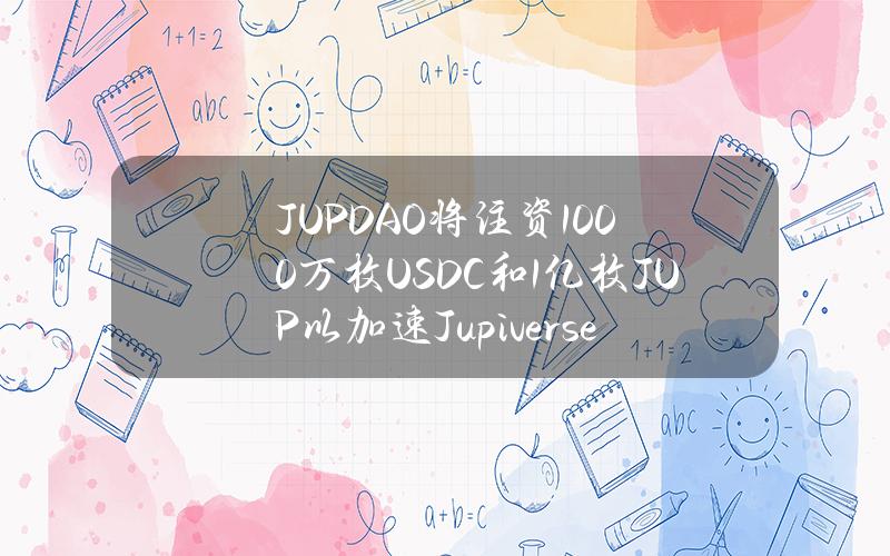 JUPDAO将注资1000万枚USDC和1亿枚JUP以加速Jupiverse增长