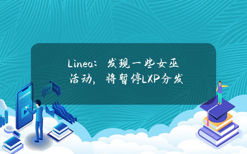 Linea：发现一些女巫活动，将暂停LXP分发