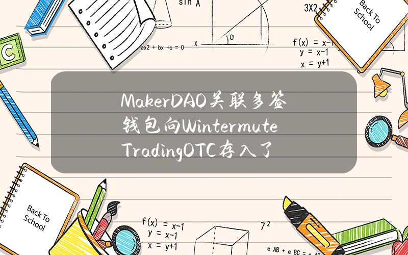 MakerDAO关联多签钱包向WintermuteTradingOTC存入了2395枚MKR，约736万美元