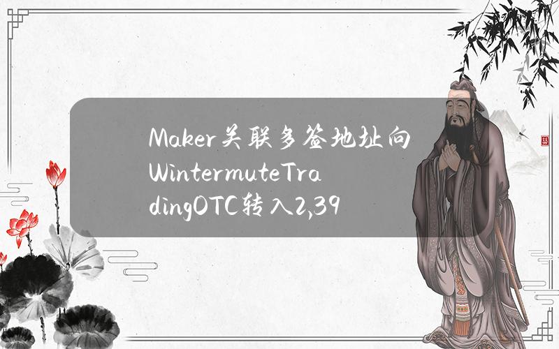 Maker关联多签地址向WintermuteTradingOTC转入2,395枚MKR