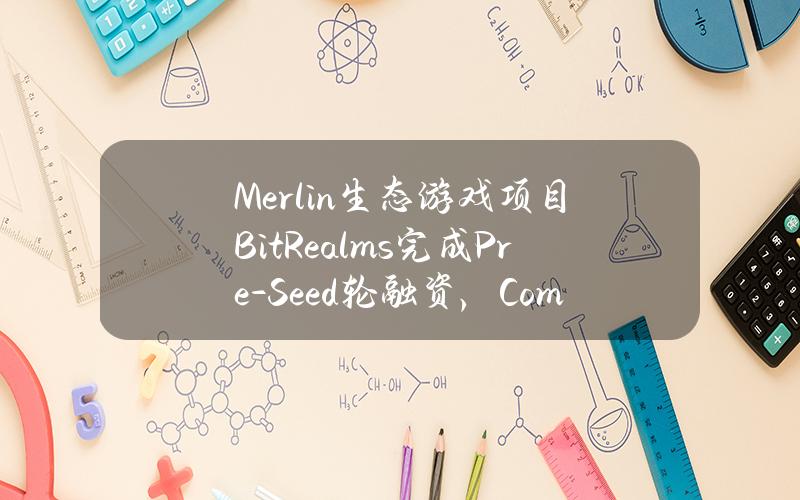 Merlin生态游戏项目BitRealms完成Pre-Seed轮融资，Comma3Ventures领投