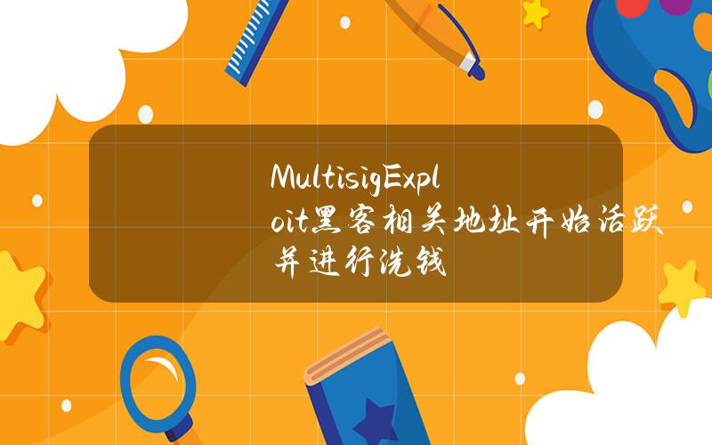 MultisigExploit黑客相关地址开始活跃并进行洗钱