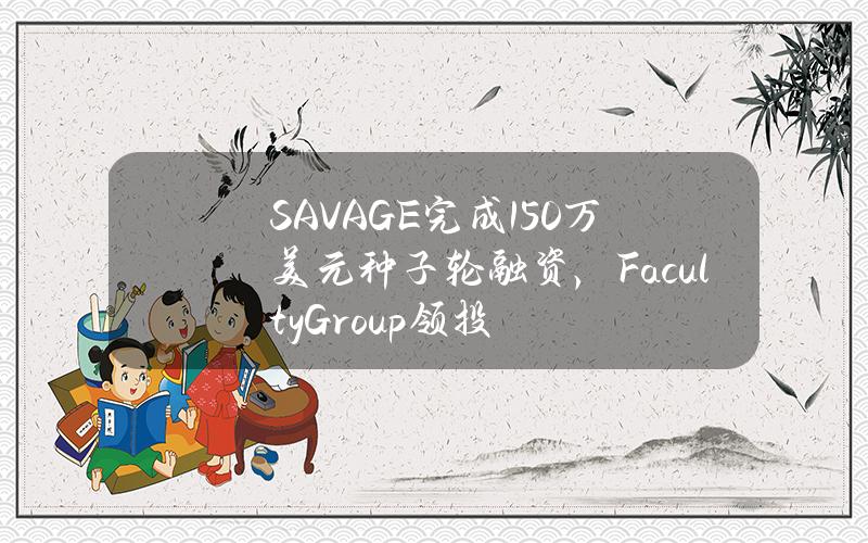 SAVAGE完成150万美元种子轮融资，FacultyGroup领投