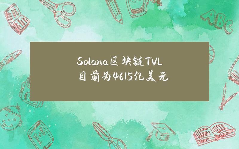 Solana区块链TVL目前为46.15亿美元