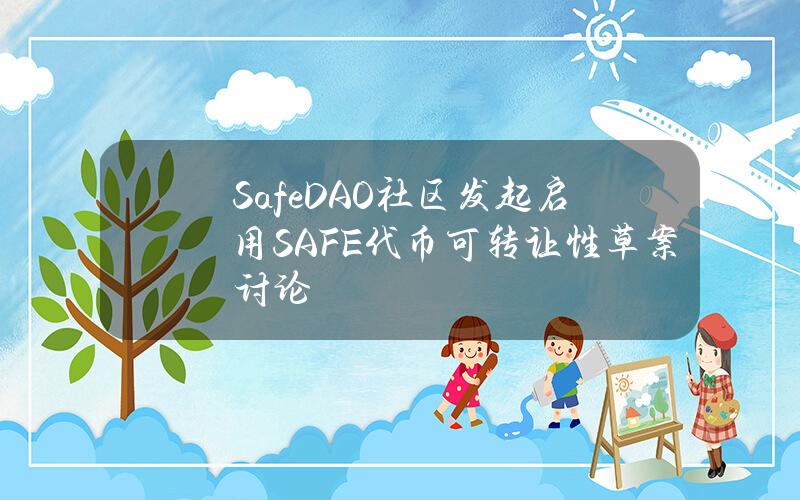 SafeDAO社区发起启用SAFE代币可转让性草案讨论