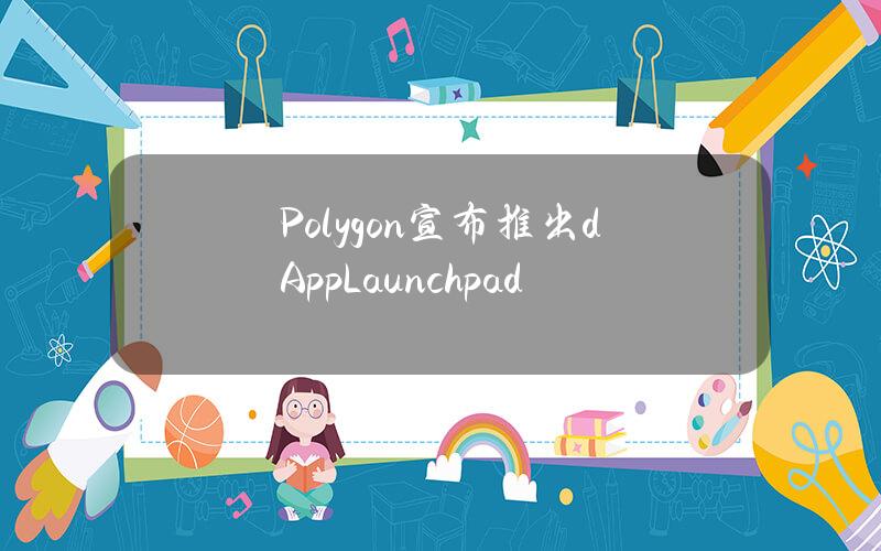 Polygon宣布推出dAppLaunchpad