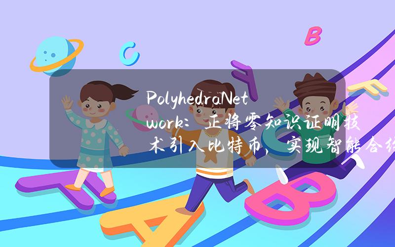 PolyhedraNetwork：正将零知识证明技术引入比特币，实现智能合约功能和高速跨链桥接