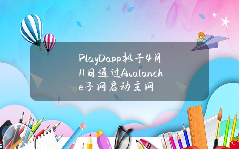 PlayDapp拟于4月11日通过Avalanche子网启动主网