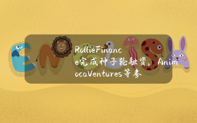 RollieFinance完成种子轮融资，AnimocaVentures等参投