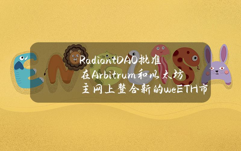 RadiantDAO批准在Arbitrum和以太坊主网上整合新的weETH市场